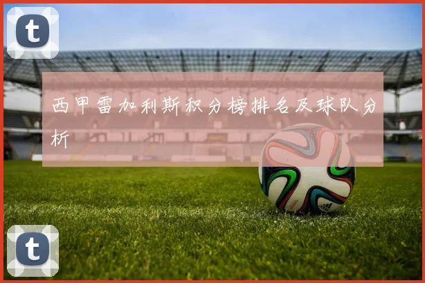 西甲雷加利斯积分榜排名及球队分析