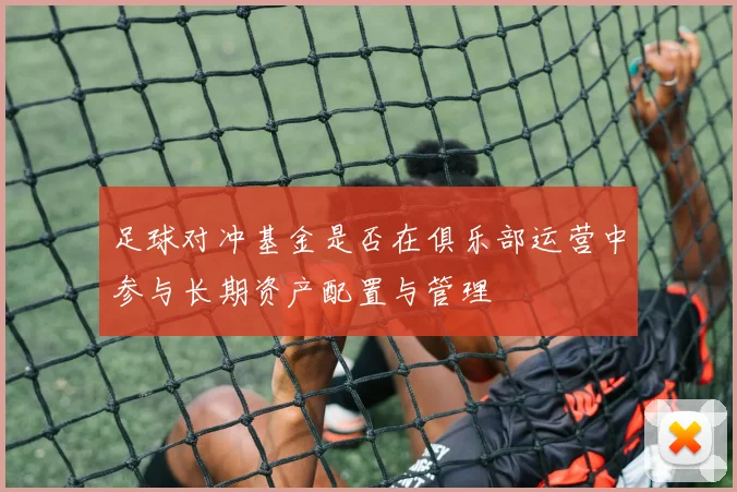 足球对冲基金是否在俱乐部运营中参与长期资产配置与管理