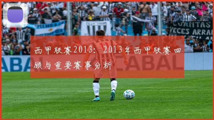西甲联赛2013：2013年西甲联赛回顾与重要赛事分析