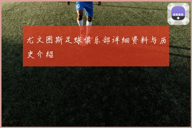 尤文图斯足球俱乐部详细资料与历史介绍